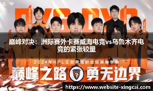 巅峰对决：洲际赛外卡赛威海电竞vs乌鲁木齐电竞的紧张较量