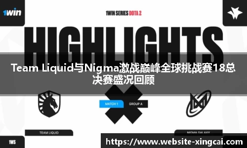 Team Liquid与Nigma激战巅峰全球挑战赛18总决赛盛况回顾