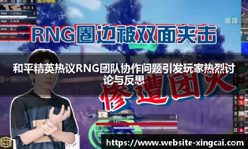 和平精英热议RNG团队协作问题引发玩家热烈讨论与反思