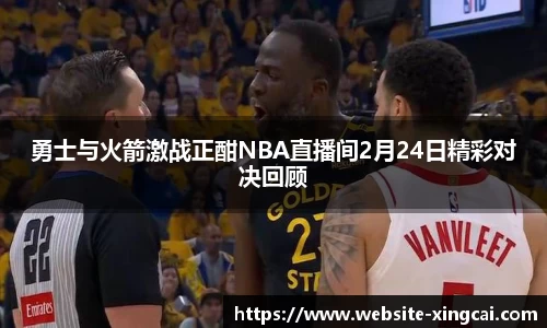 勇士与火箭激战正酣NBA直播间2月24日精彩对决回顾